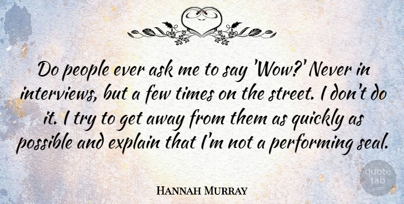 Hannah Murray Quote About Few, People, Performing, Possible, Quickly: Do People Ever Ask Me...