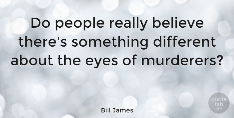 Bill James Quote About Believe, Eye, People: Do People Really Believe Theres...