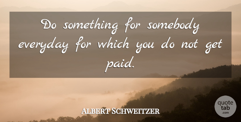 Albert Schweitzer Quote About Motivational, Happiness, Helping Others: Do Something For Somebody Everyday...