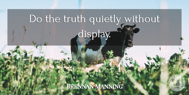 Brennan Manning Quote About Display, Ragamuffin Gospel: Do The Truth Quietly Without...