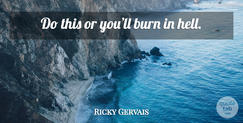 Ricky Gervais Quote About Hell: Do This Or Youll Burn...