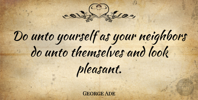 George Ade Quote About Sarcastic, Sarcasm, Looks: Do Unto Yourself As Your...