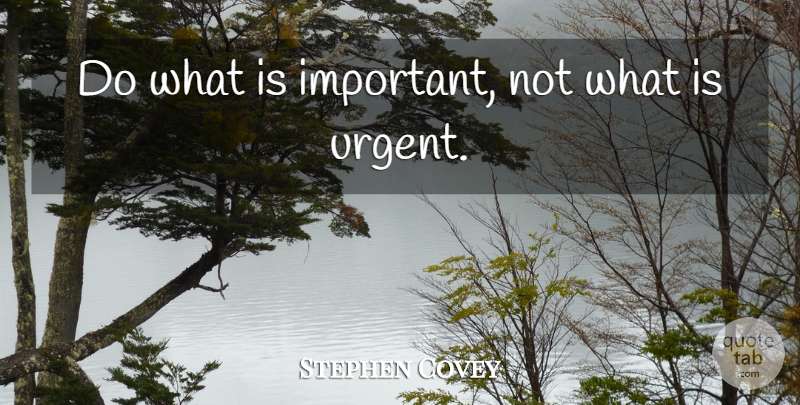 Stephen Covey Quote About Important, Urgent: Do What Is Important Not...