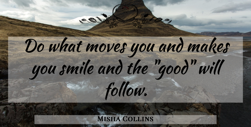 Misha Collins Quote About Moving, Make You Smile, Good Will: Do What Moves You And...