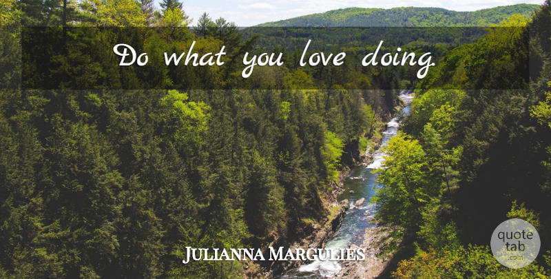 Julianna Margulies Quote About What You Love: Do What You Love Doing...