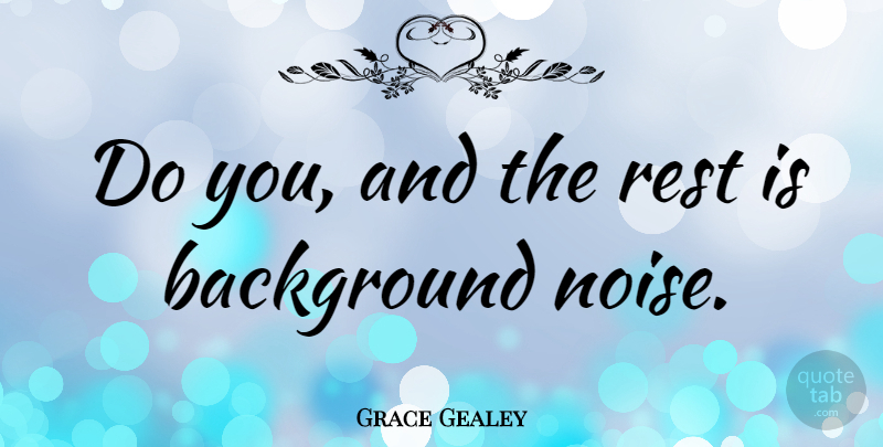 Grace Gealey Quote About undefined: Do You And The Rest...