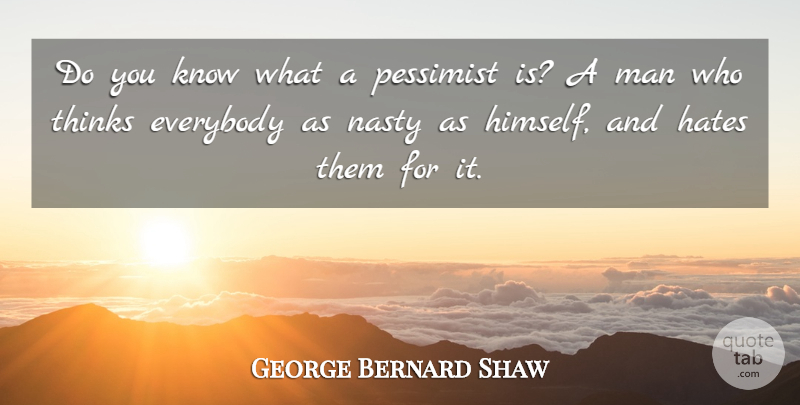 George Bernard Shaw Quote About Everybody, Hates, Man, Nasty, Pessimist: Do You Know What A...