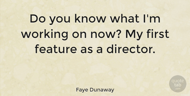 Faye Dunaway Quote About Firsts, Directors, Do You Know: Do You Know What Im...