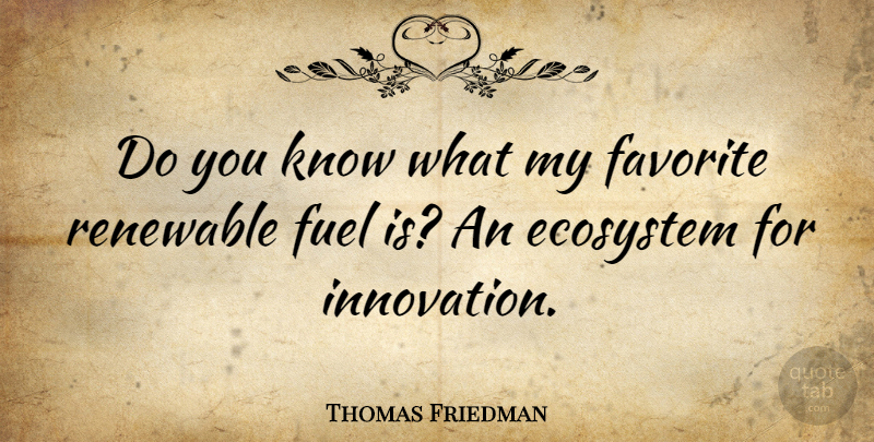 Thomas Friedman Quote About Ecosystems, Innovation, Fuel: Do You Know What My...