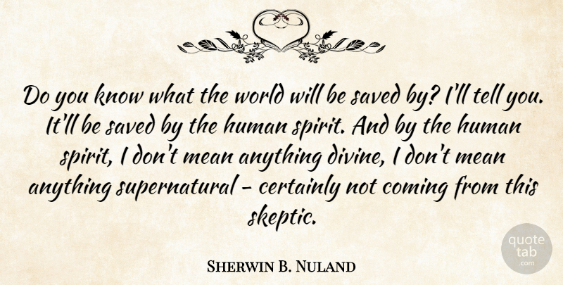 Sherwin B. Nuland Quote About Certainly, Coming, Human, Saved: Do You Know What The...