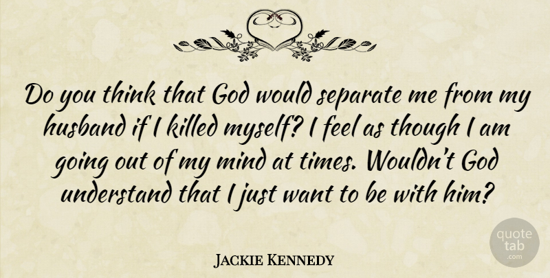 Jackie Kennedy Quote About Husband, Thinking, Mind: Do You Think That God...