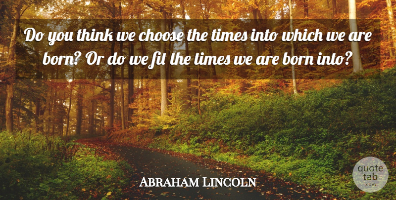 Abraham Lincoln Quote About Thinking, Fit, Born: Do You Think We Choose...