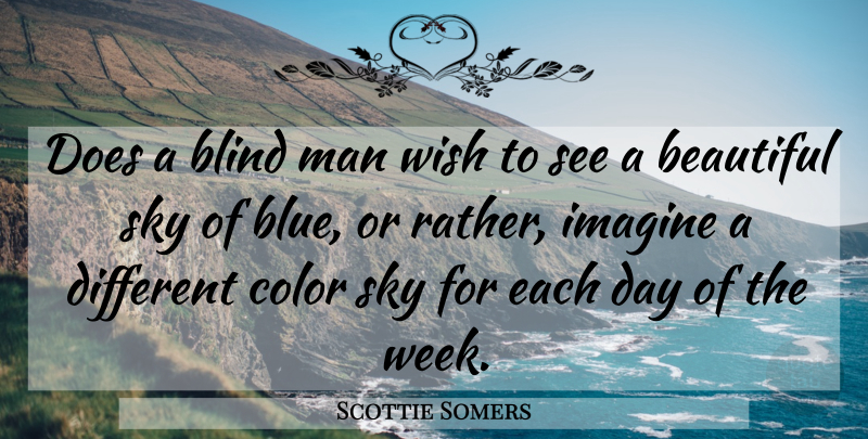Scottie Somers Quote About Beautiful, Believe, Blind, Color, Imagine: Does A Blind Man Wish...