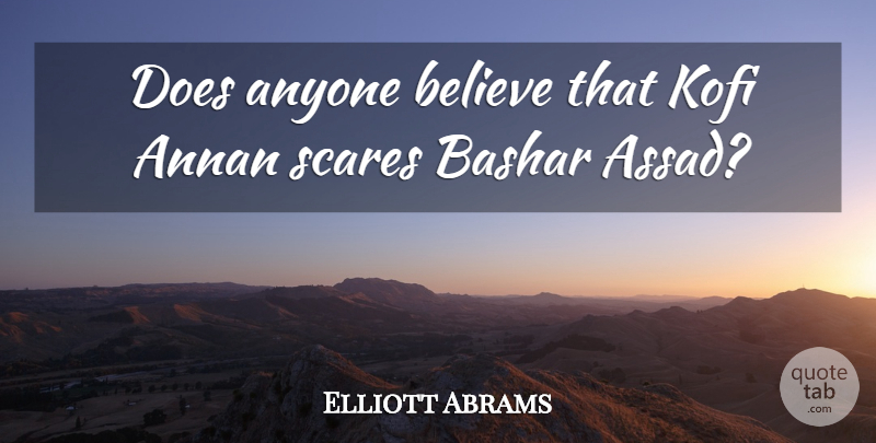 Elliott Abrams Quote About Anyone, Believe, Scares: Does Anyone Believe That Kofi...