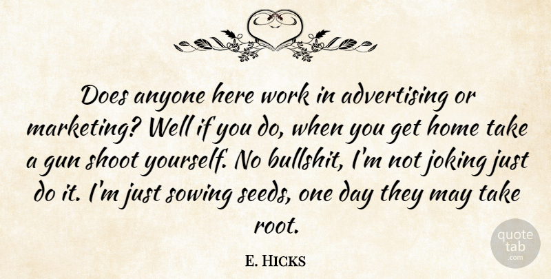E. Hicks Quote About Advertising, Anyone, Gun, Home, Joking: Does Anyone Here Work In...