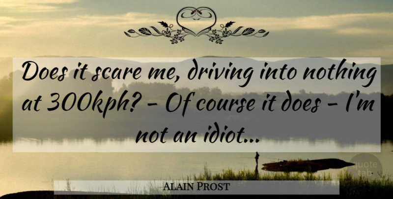Alain Prost Quote About Scare, Doe, Driving: Does It Scare Me Driving...