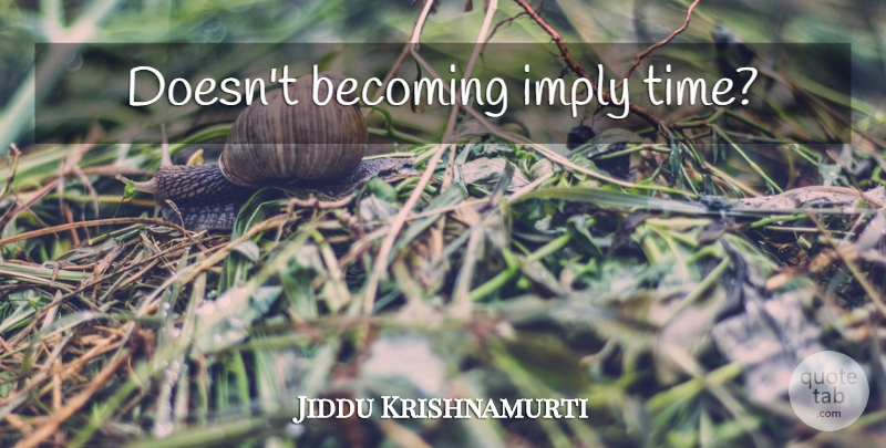 Jiddu Krishnamurti Quote About Time, Becoming: Doesnt Becoming Imply Time...
