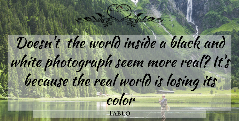 Tablo Quote About Real, Black And White, Color: Doesnt The World Inside A...