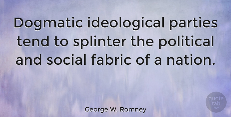 George W. Romney Quote About Dogmatic, Fabric, Parties, Tend: Dogmatic Ideological Parties Tend To...