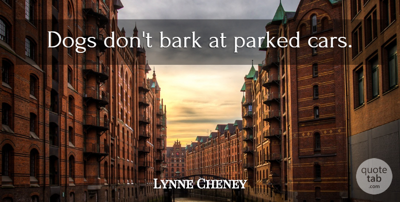 Lynne Cheney Quote About Inspirational, Dog, Car: Dogs Dont Bark At Parked...