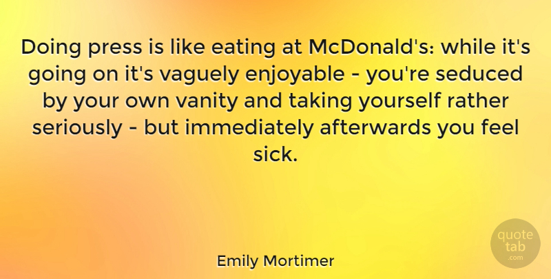 Emily Mortimer Quote About Mcdonalds, Vanity, Sick: Doing Press Is Like Eating...