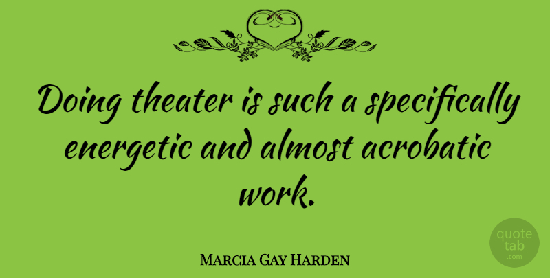 Marcia Gay Harden Quote About Almost, Energetic, Theater, Work: Doing Theater Is Such A...