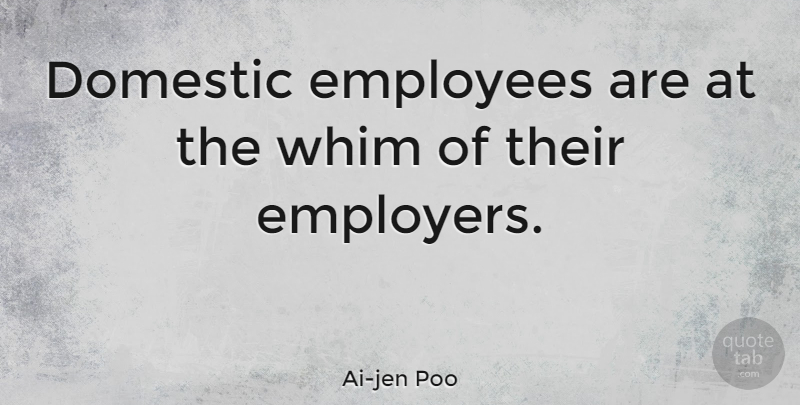 Ai-jen Poo Quote About Whim, Employers, Employee: Domestic Employees Are At The...