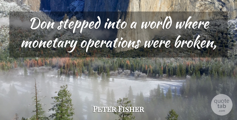 Peter Fisher Quote About Monetary, Operations, Stepped: Don Stepped Into A World...