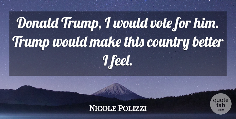 Nicole Polizzi Quote About Country, Vote, Trump: Donald Trump I Would Vote...