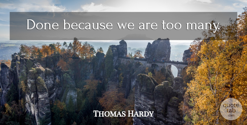 Thomas Hardy Quote About Done: Done Because We Are Too...