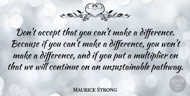 Maurice Strong Quote About Acceptance, Differences, Making A Difference: Dont Accept That You Cant...