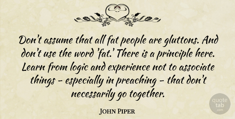 John Piper Quote About Associate, Assume, Experience, Fat, Logic: Dont Assume That All Fat...