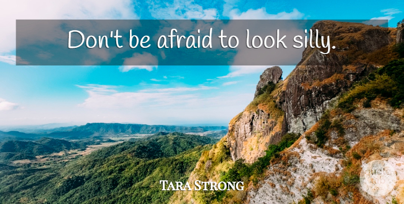 Tara Strong Quote About Silly, Looks: Dont Be Afraid To Look...