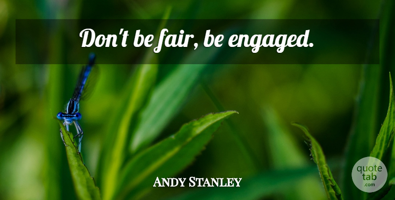 Andy Stanley Quote About Engaged, Fairs: Dont Be Fair Be Engaged...