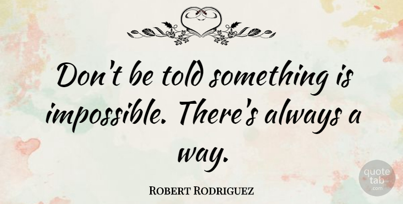 Robert Rodriguez Quote About Motivational, Way, Impossible: Dont Be Told Something Is...