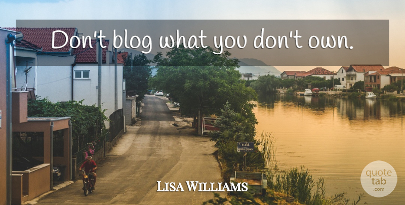 Lisa Williams Quote About Blogs: Dont Blog What You Dont...