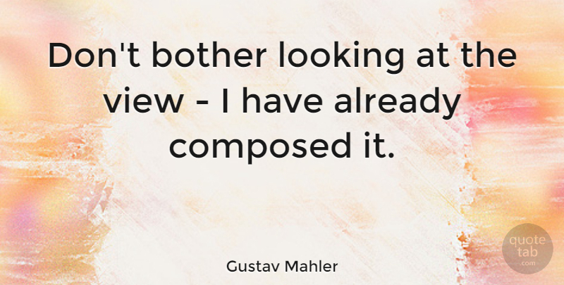 Gustav Mahler Quote About Views, Bother: Dont Bother Looking At The...
