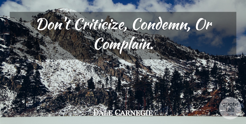 Dale Carnegie Quote About Life, Complaining, Criticize: Dont Criticize Condemn Or Complain...