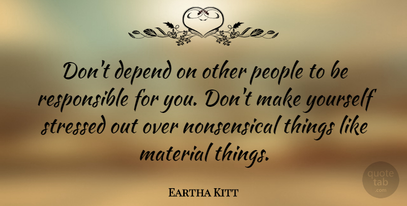 Eartha Kitt Quote About People, Stressed Out, Nonsensical: Dont Depend On Other People...