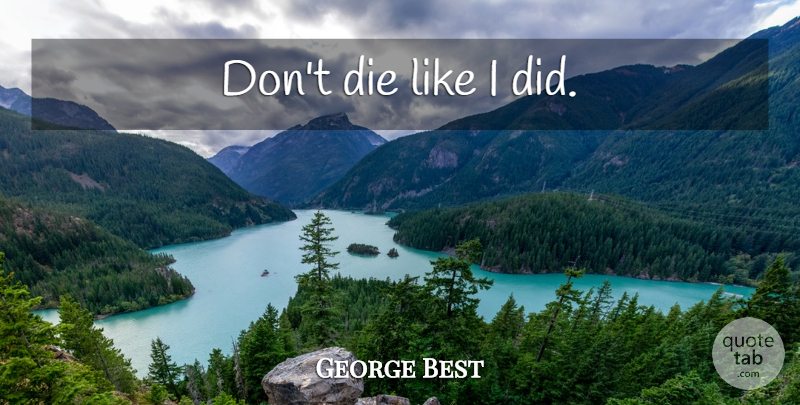 George Best Quote About Last Words, Dies: Dont Die Like I Did...