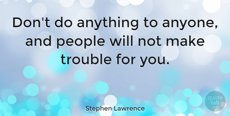 Stephen Lawrence Quote About People: Dont Do Anything To Anyone...