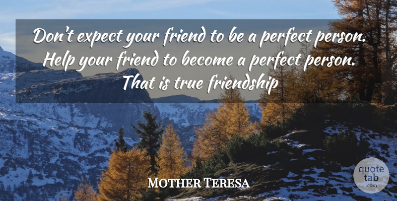 Mother Teresa Quote About True Friend, Perfect, Helping: Dont Expect Your Friend To...