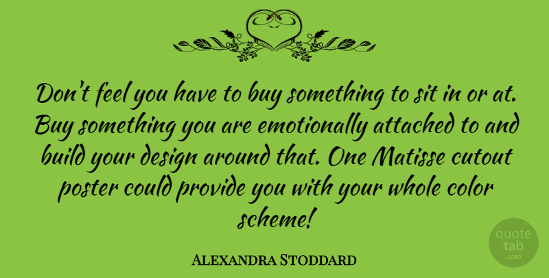 Alexandra Stoddard Quote About Attached, Build, Buy, Color, Design: Dont Feel You Have To...