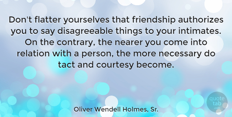 Oliver Wendell Holmes Quote About Friendship, Relationship, Courtesy: Dont Flatter Yourselves That Friendship...