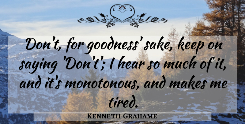 Kenneth Grahame Quote About Tired, Complaining, Sake: Dont For Goodness Sake Keep...