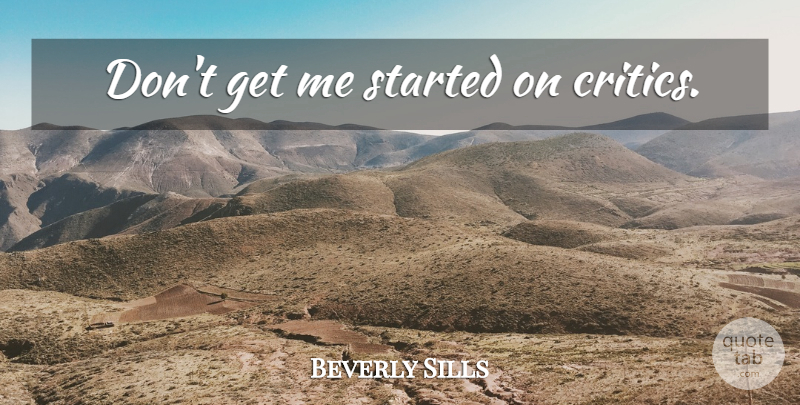 Beverly Sills Quote About Critics: Dont Get Me Started On...