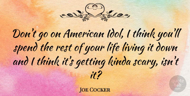 Joe Cocker Quote About Thinking, Idols, Scary: Dont Go On American Idol...