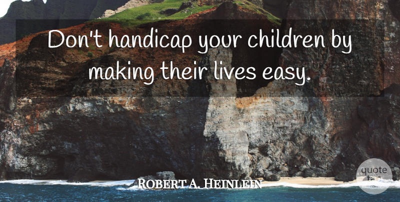 Robert A. Heinlein Quote About Life, Education, Children: Dont Handicap Your Children By...