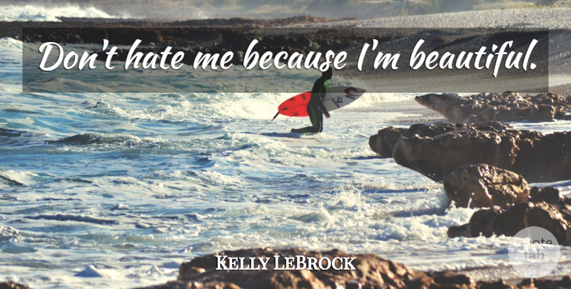 Kelly LeBrock Quote About Beautiful, Hate, Hate Me: Dont Hate Me Because Im...