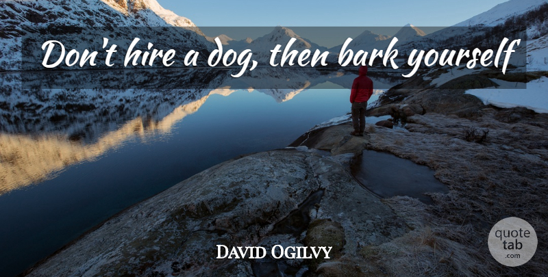 David Ogilvy Quote About Dog, Creativity, Bark: Dont Hire A Dog Then...